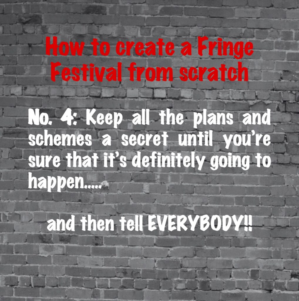 How to create a Fringe Festival From Scratch. No. 4: Keep all the plans and schemes a secret until you're sure that it's definitely going to happen ... and then tell everybody!